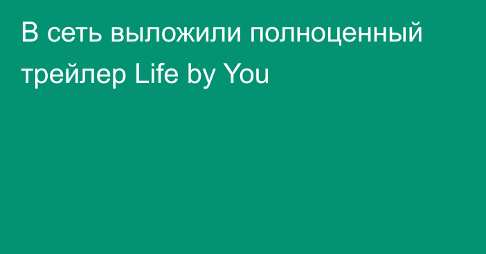 В сеть выложили полноценный трейлер Life by You