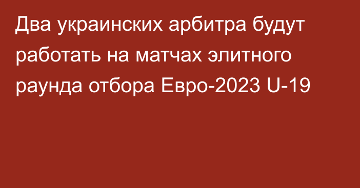 Два украинских арбитра будут работать на матчах элитного раунда отбора Евро-2023 U-19