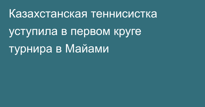 Казахстанская теннисистка уступила в первом круге турнира в Майами