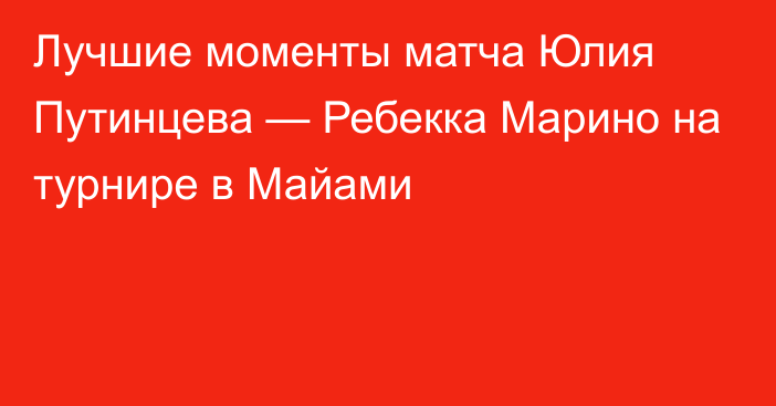 Лучшие моменты матча Юлия Путинцева — Ребекка Марино на турнире в Майами