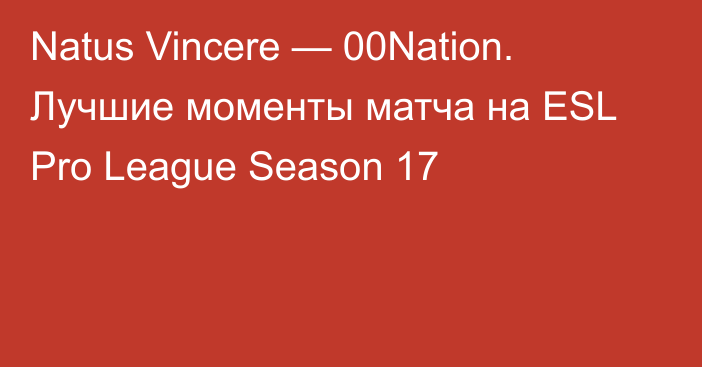 Natus Vincere — 00Nation. Лучшие моменты матча на ESL Pro League Season 17