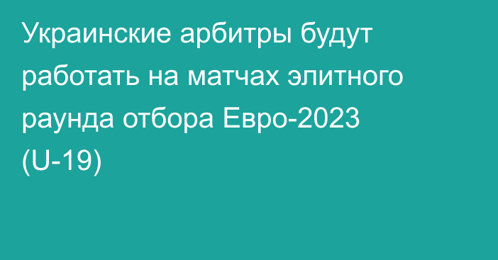 Украинские арбитры будут работать на матчах элитного раунда отбора Евро-2023 (U-19)
