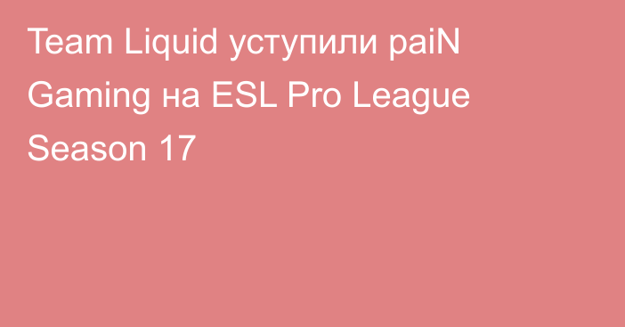 Team Liquid уступили paiN Gaming на ESL Pro League Season 17