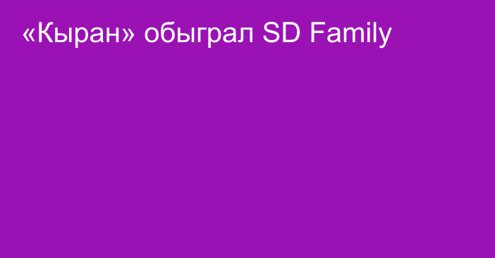 «Кыран» обыграл SD Family