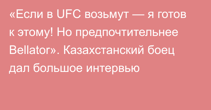«Если в UFC возьмут — я готов к этому! Но предпочтительнее Bellator». Казахстанский боец дал большое интервью
