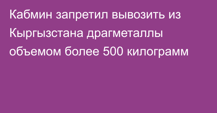 Кабмин запретил вывозить из Кыргызстана драгметаллы объемом более 500 килограмм