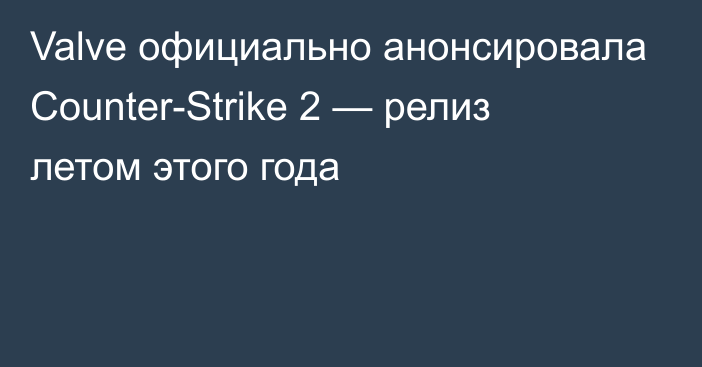 Valve официально анонсировала Counter-Strike 2 — релиз летом этого года