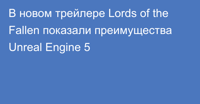 В новом трейлере Lords of the Fallen показали преимущества Unreal Engine 5