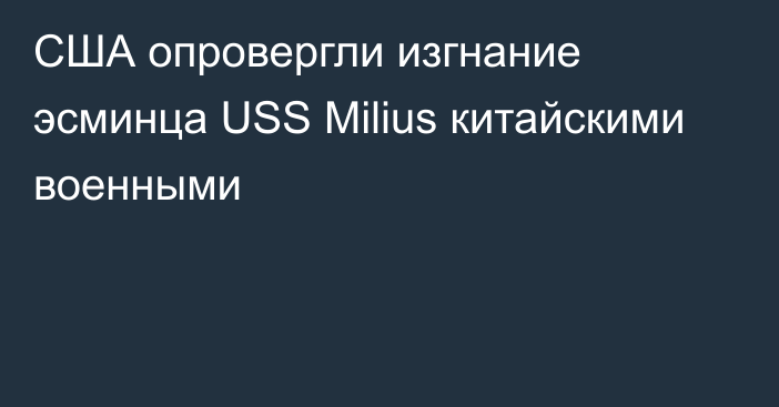 США опровергли изгнание эсминца USS Milius китайскими военными