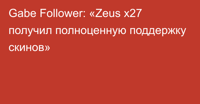 Gabe Follower: «Zeus x27 получил полноценную поддержку скинов»