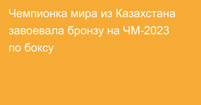 Чемпионка мира из Казахстана завоевала бронзу на ЧМ-2023 по боксу