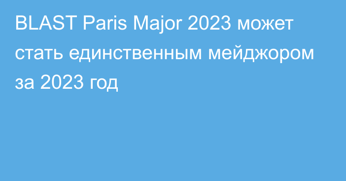 BLAST Paris Major 2023 может стать единственным мейджором за 2023 год