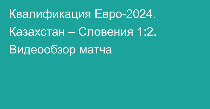 Квалификация Евро-2024. Казахстан – Словения 1:2. Видеообзор матча