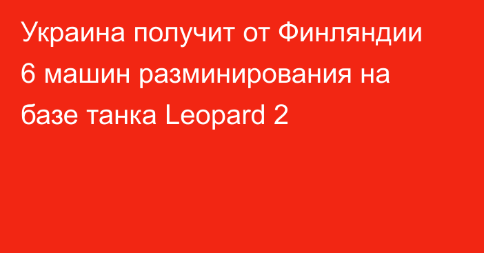 Украина получит от Финляндии 6 машин разминирования на базе танка Leopard 2