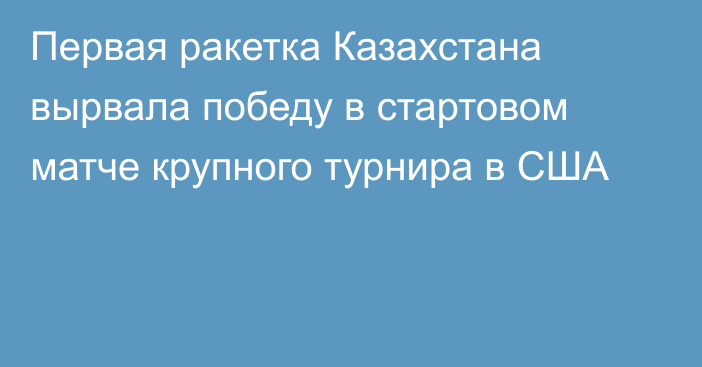 Первая ракетка Казахстана вырвала победу в стартовом матче крупного турнира в США