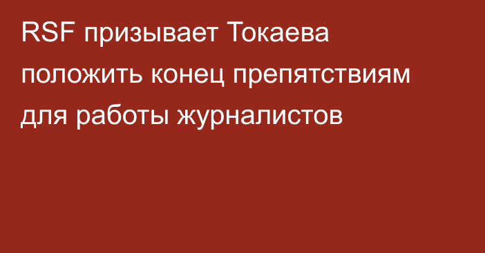 RSF призывает Токаева положить конец препятствиям для работы журналистов