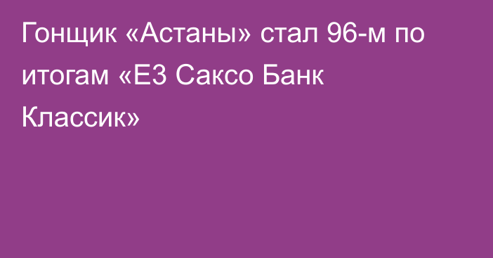 Гонщик «Астаны» стал 96-м по итогам «Е3 Саксо Банк Классик»