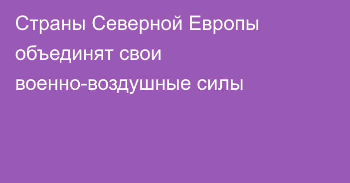 Страны Северной Европы объединят свои военно-воздушные силы