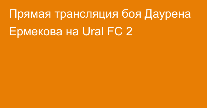 Прямая трансляция боя Даурена Ермекова на Ural FC 2