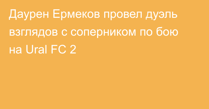Даурен Ермеков провел дуэль взглядов с соперником по бою на Ural FC 2