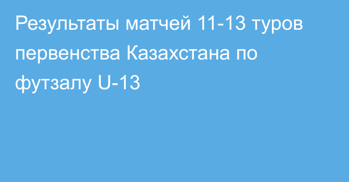 Результаты матчей 11-13 туров первенства Казахстана по футзалу U-13