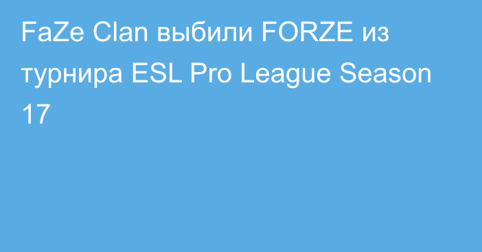 FaZe Clan выбили FORZE из турнира ESL Pro League Season 17