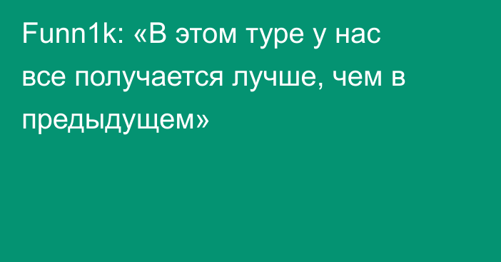 Funn1k: «В этом туре у нас все получается лучше, чем в предыдущем»