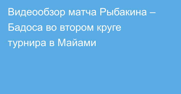 Видеообзор матча Рыбакина – Бадоса во втором круге турнира в Майами