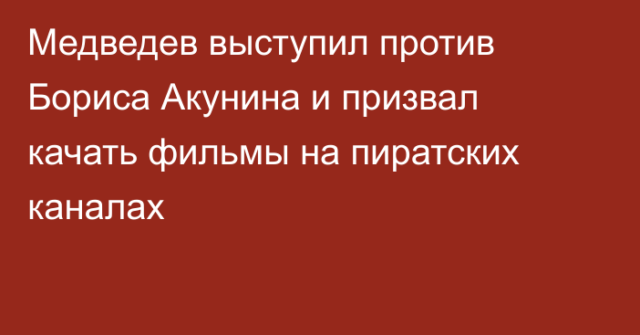 Медведев выступил против Бориса Акунина и призвал качать фильмы на пиратских каналах