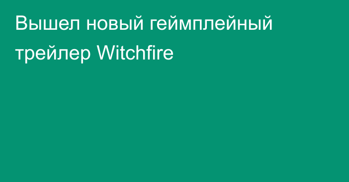 Вышел новый геймплейный трейлер Witchfire