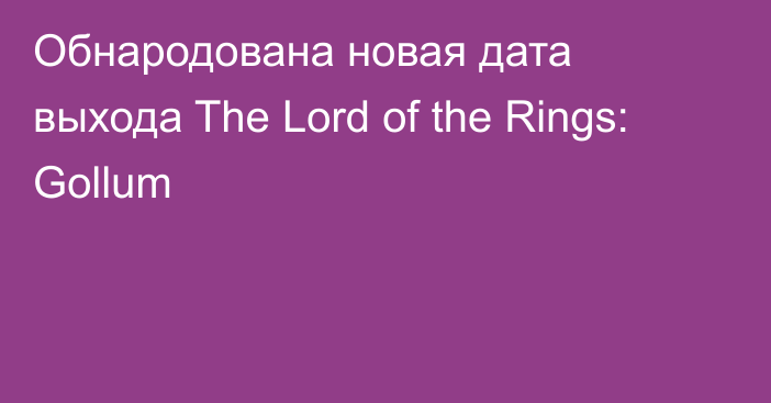 Обнародована новая дата выхода The Lord of the Rings: Gollum