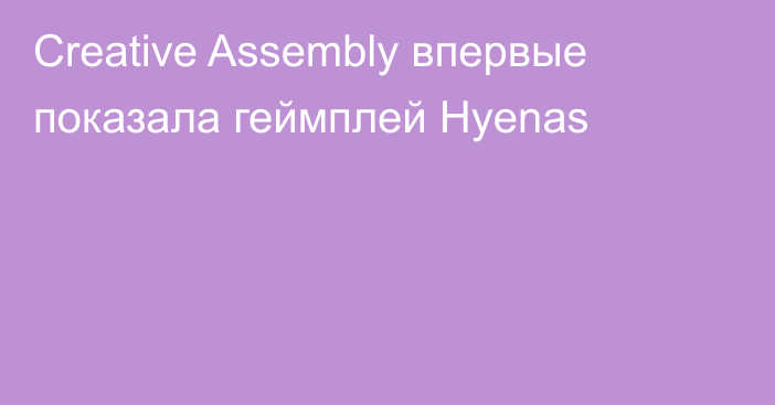 Creative Assembly впервые показала геймплей Hyenas