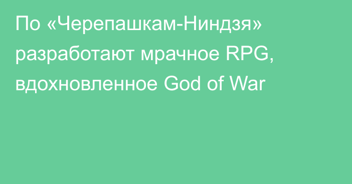 По «Черепашкам-Ниндзя» разработают мрачное RPG, вдохновленное God of War