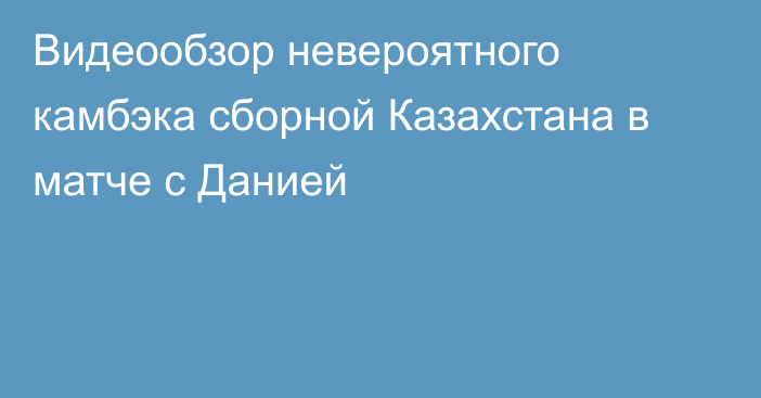 Видеообзор невероятного камбэка сборной Казахстана в матче с Данией