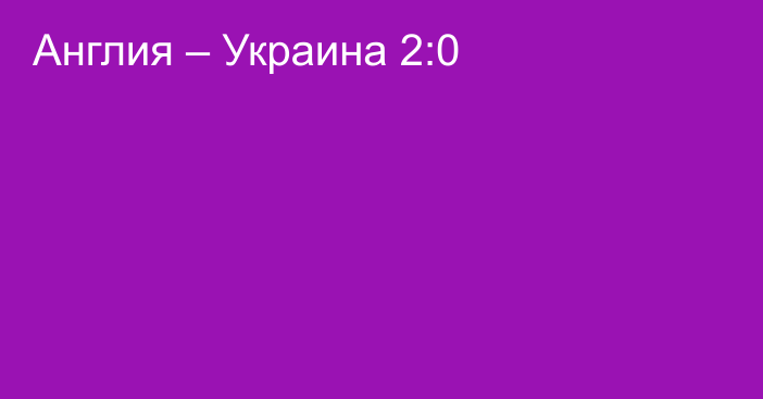Англия – Украина 2:0