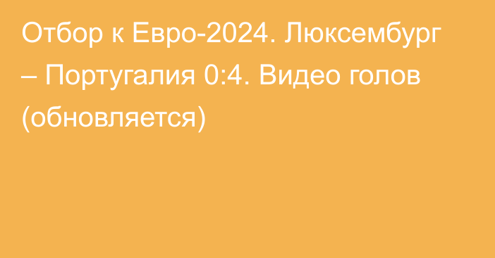 Отбор к Евро-2024. Люксембург – Португалия 0:4. Видео голов (обновляется)