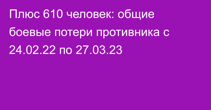 Плюс 610 человек: общие боевые потери противника с 24.02.22 по 27.03.23