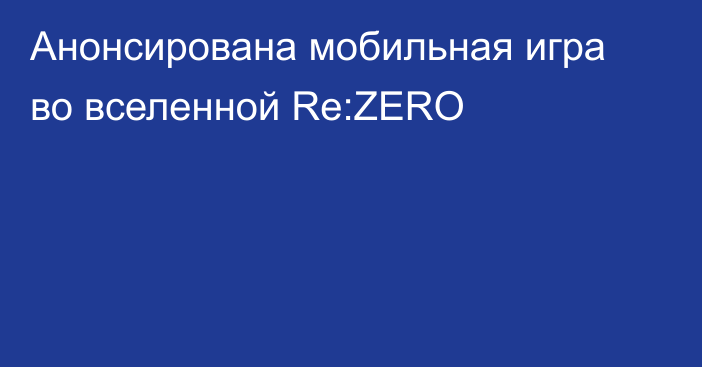 Анонсирована мобильная игра во вселенной Re:ZERO