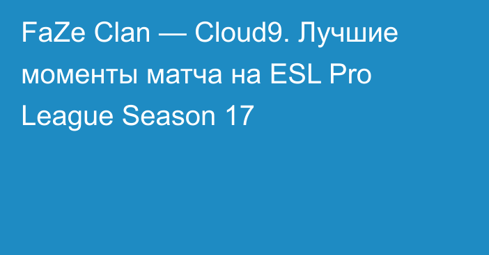 FaZe Clan — Cloud9. Лучшие моменты матча на ESL Pro League Season 17
