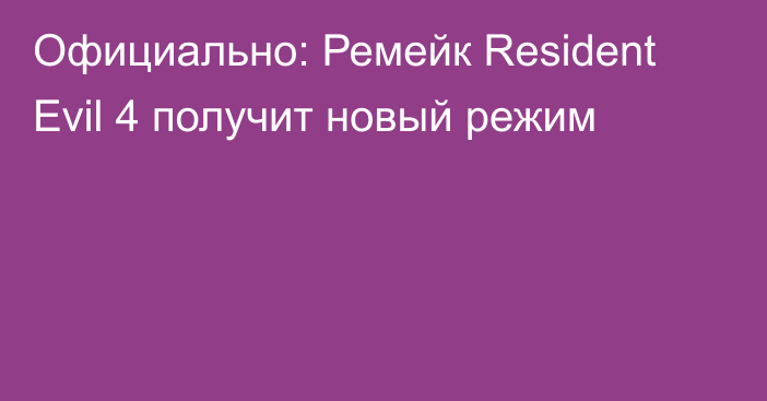 Официально: Ремейк Resident Evil 4 получит новый режим