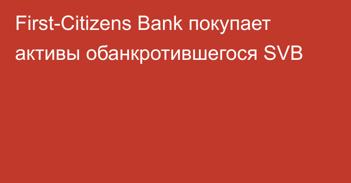 First-Citizens Bank покупает активы обанкротившегося SVB
