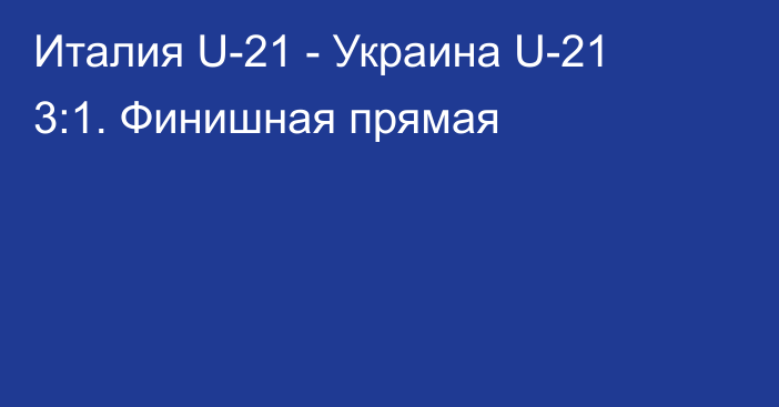 Италия U-21 - Украина U-21 3:1. Финишная прямая