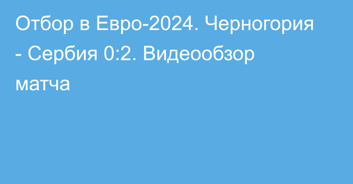 Отбор в Евро-2024. Черногория - Сербия 0:2. Видеообзор матча
