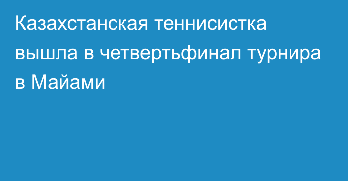 Казахстанская теннисистка вышла в четвертьфинал турнира в Майами