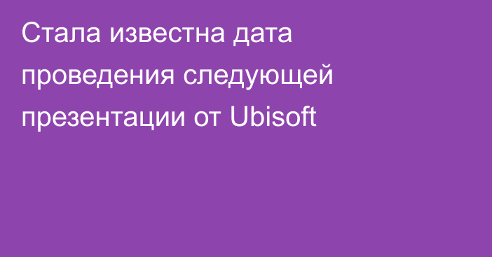 Стала известна дата проведения следующей презентации от Ubisoft