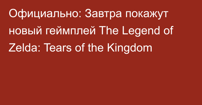 Официально: Завтра покажут новый геймплей The Legend of Zelda: Tears of the Kingdom