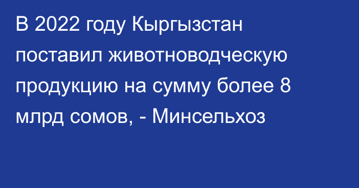 В 2022 году Кыргызстан поставил животноводческую продукцию на сумму более 8 млрд сомов, - Минсельхоз