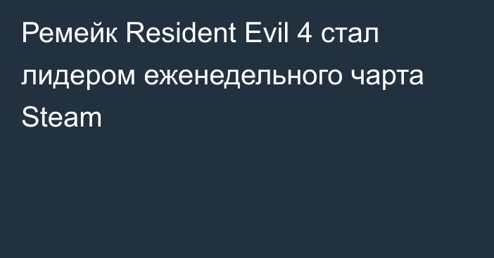 Ремейк Resident Evil 4 стал лидером еженедельного чарта Steam