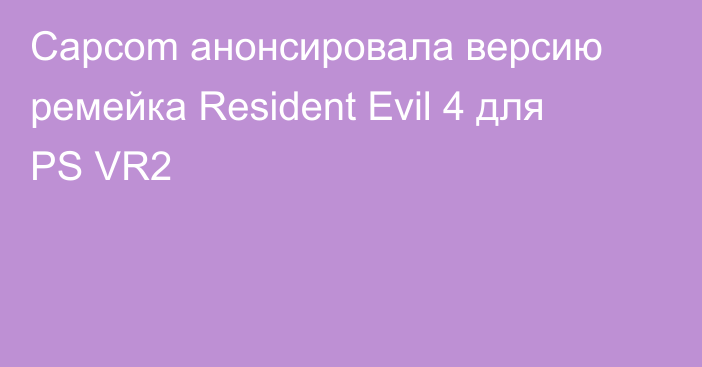 Capcom анонсировала версию ремейка Resident Evil 4 для PS VR2