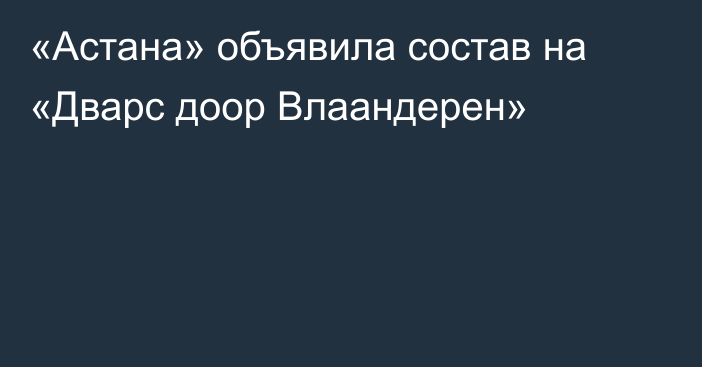 «Астана» объявила состав на «Дварс доор Влаандерен»